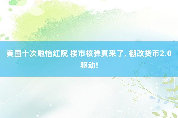 美国十次啦怡红院 楼市核弹真来了， 棚改货币2.0驱动!