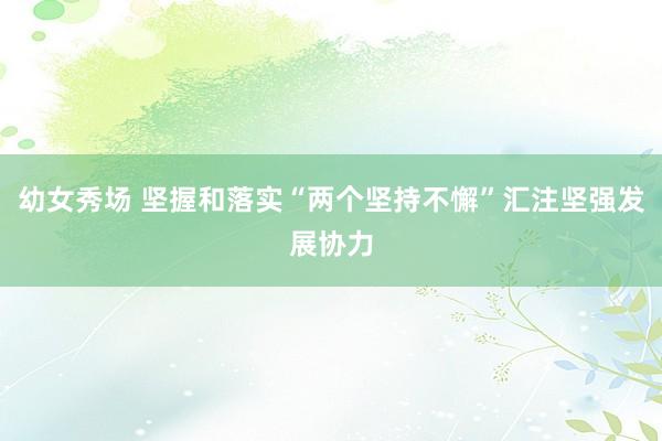 幼女秀场 坚握和落实“两个坚持不懈”汇注坚强发展协力