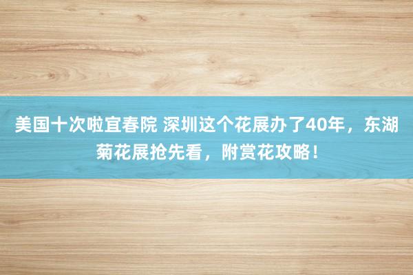 美国十次啦宜春院 深圳这个花展办了40年，东湖菊花展抢先看，附赏花攻略！