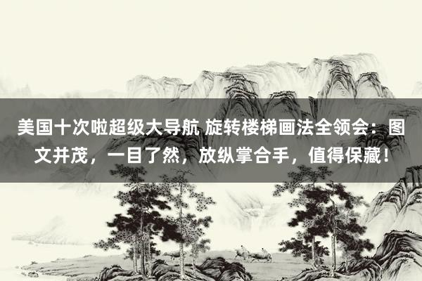 美国十次啦超级大导航 旋转楼梯画法全领会：图文并茂，一目了然，放纵掌合手，值得保藏！