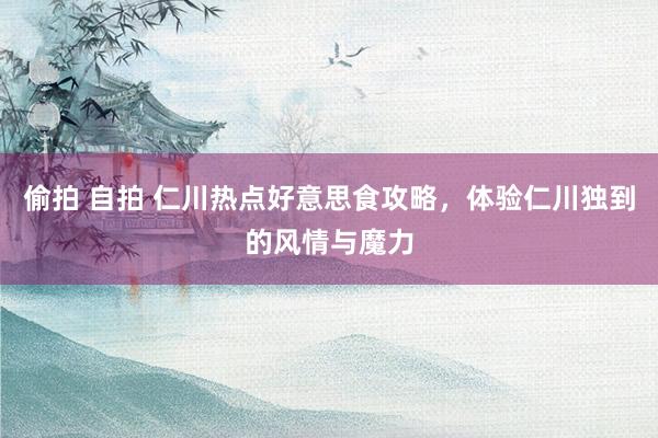 偷拍 自拍 仁川热点好意思食攻略，体验仁川独到的风情与魔力