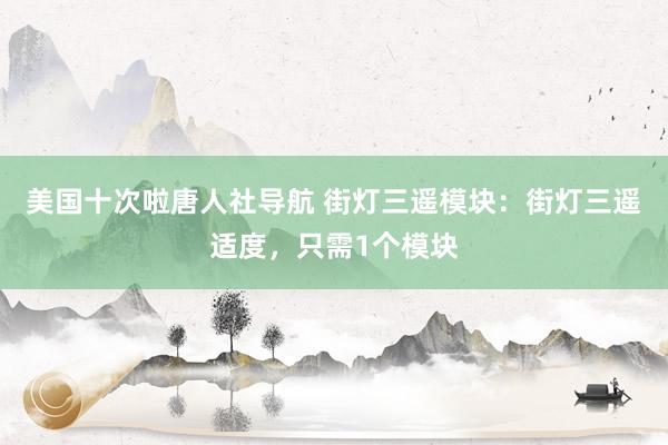美国十次啦唐人社导航 街灯三遥模块：街灯三遥适度，只需1个模块