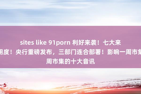 sites like 91porn 利好来袭！七大来回所，减免用度！央行重磅发布，三部门连合部署！影响一周市集的十大音讯