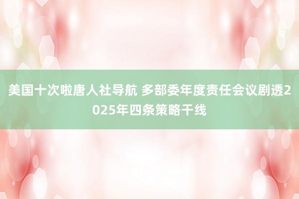 美国十次啦唐人社导航 多部委年度责任会议剧透2025年四条策略干线
