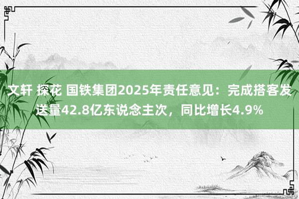 文轩 探花 国铁集团2025年责任意见：完成搭客发送量42.8亿东说念主次，同比增长4.9%