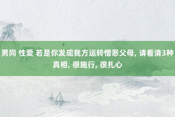 男同 性愛 若是你发现我方运转憎恶父母, 请看清3种真相, 很施行, 很扎心