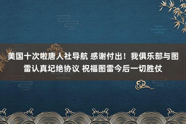 美国十次啦唐人社导航 感谢付出！我俱乐部与图雷认真圮绝协议 祝福图雷今后一切胜仗