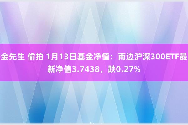 金先生 偷拍 1月13日基金净值：南边沪深300ETF最新净值3.7438，跌0.27%