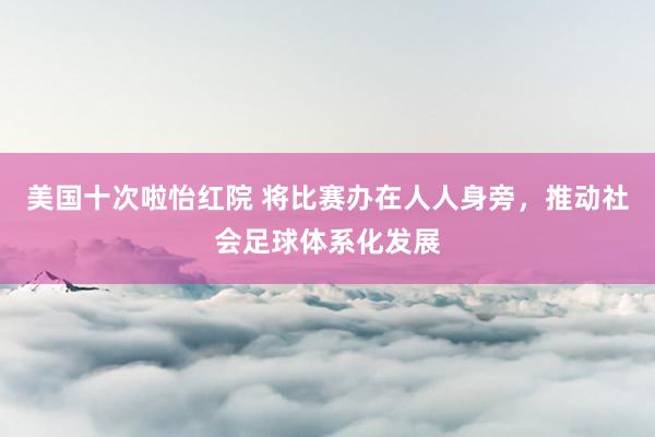 美国十次啦怡红院 将比赛办在人人身旁，推动社会足球体系化发展