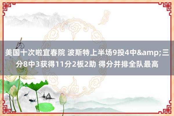 美国十次啦宜春院 波斯特上半场9投4中&三分8中3获得11分2板2助 得分并排全队最高
