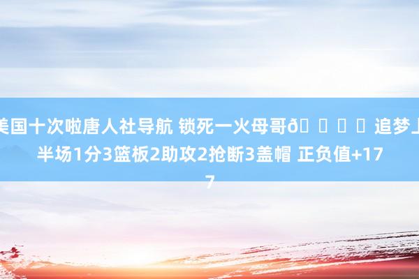 美国十次啦唐人社导航 锁死一火母哥🔒️追梦上半场1分3篮板2助攻2抢断3盖帽 正负值+17
