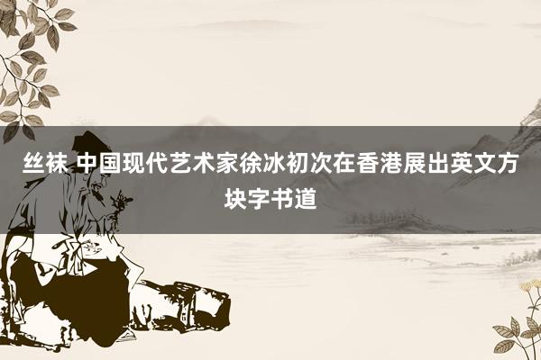 丝袜 中国现代艺术家徐冰初次在香港展出英文方块字书道