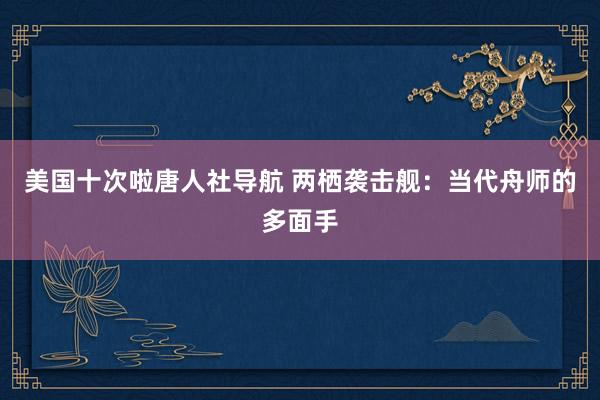 美国十次啦唐人社导航 两栖袭击舰：当代舟师的多面手