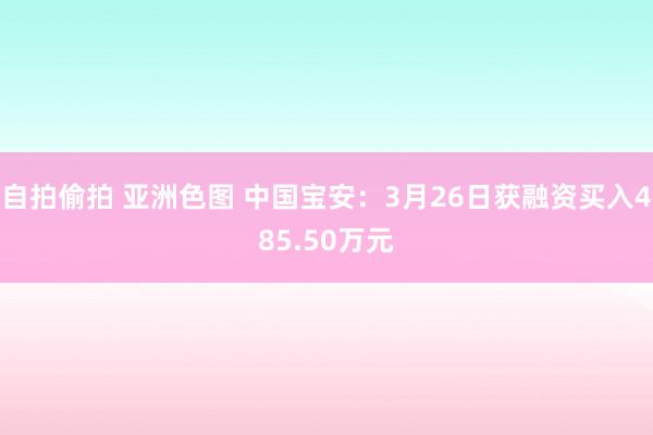 自拍偷拍 亚洲色图 中国宝安：3月26日获融资买入485.50万元