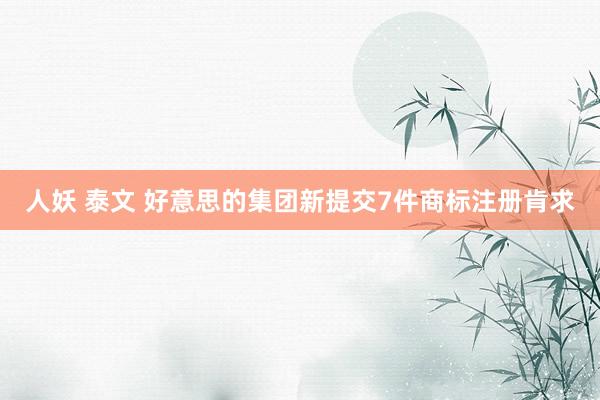 人妖 泰文 好意思的集团新提交7件商标注册肯求