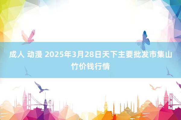 成人 动漫 2025年3月28日天下主要批发市集山竹价钱行情