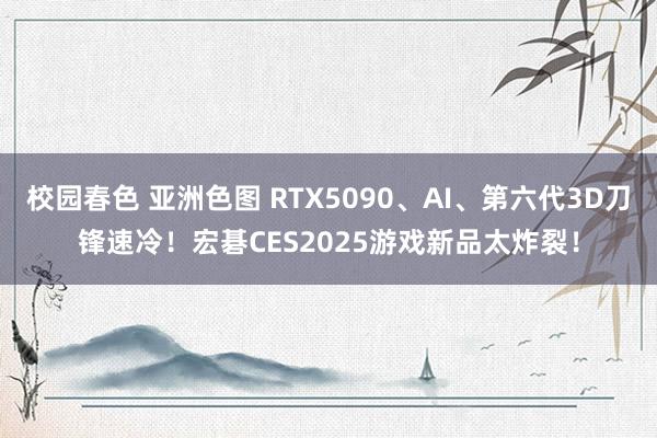 校园春色 亚洲色图 RTX5090、AI、第六代3D刀锋速冷！宏碁CES2025游戏新品太炸裂！