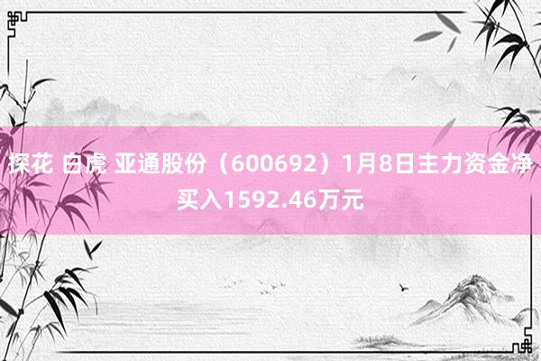 探花 白虎 亚通股份（600692）1月8日主力资金净买入1592.46万元