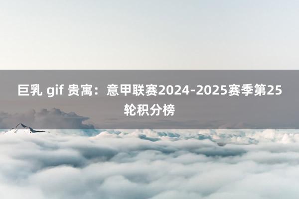 巨乳 gif 贵寓：意甲联赛2024-2025赛季第25轮积分榜