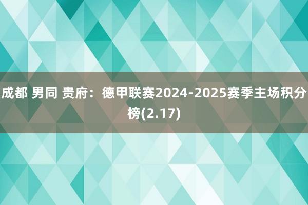 成都 男同 贵府：德甲联赛2024-2025赛季主场积分榜(2.17)