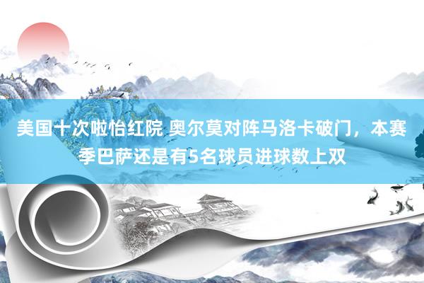 美国十次啦怡红院 奥尔莫对阵马洛卡破门，本赛季巴萨还是有5名球员进球数上双