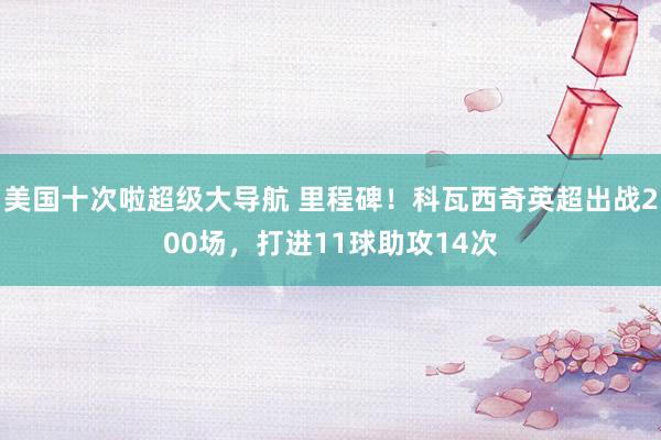 美国十次啦超级大导航 里程碑！科瓦西奇英超出战200场，打进11球助攻14次