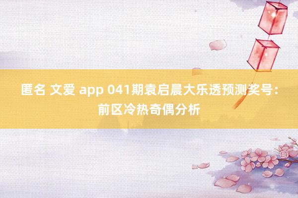匿名 文爱 app 041期袁启晨大乐透预测奖号：前区冷热奇偶分析